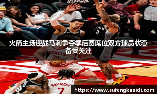 火箭主场迎战马刺争夺季后赛席位双方球员状态备受关注